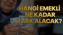 Hangi emekli ne kadar fark alacak?